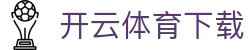 开云·体育(kaiyun)官方网站_KAIYUNAPP